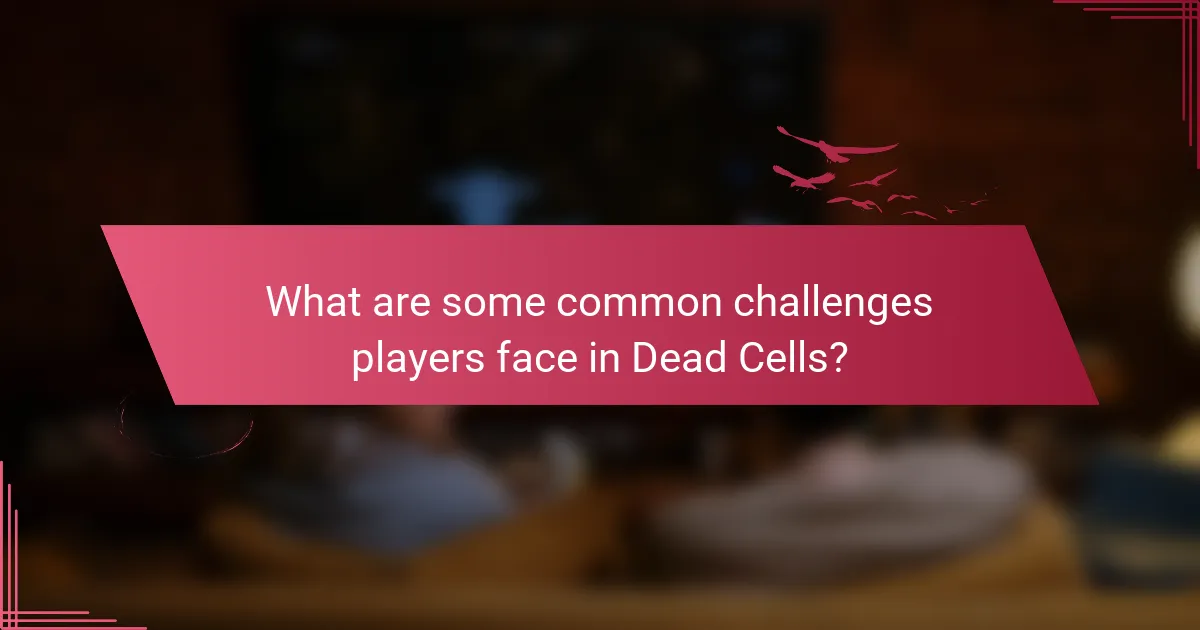 What are some common challenges players face in Dead Cells?