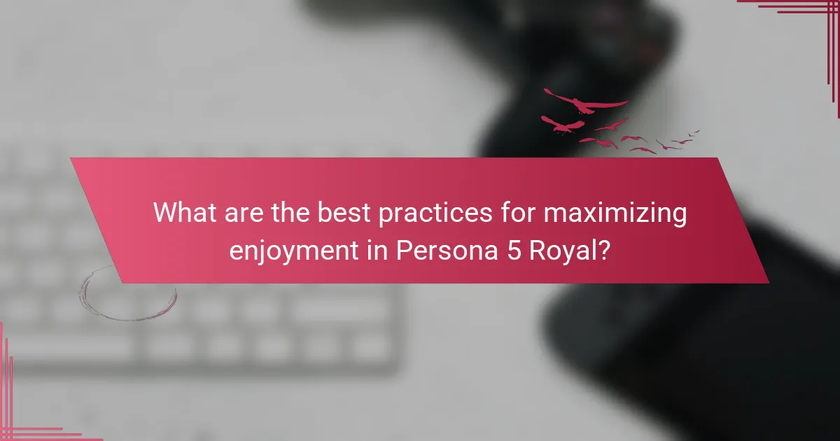 What are the best practices for maximizing enjoyment in Persona 5 Royal?