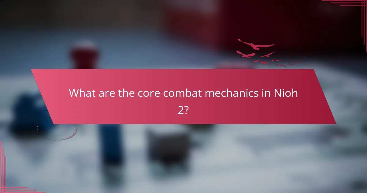 What are the core combat mechanics in Nioh 2?