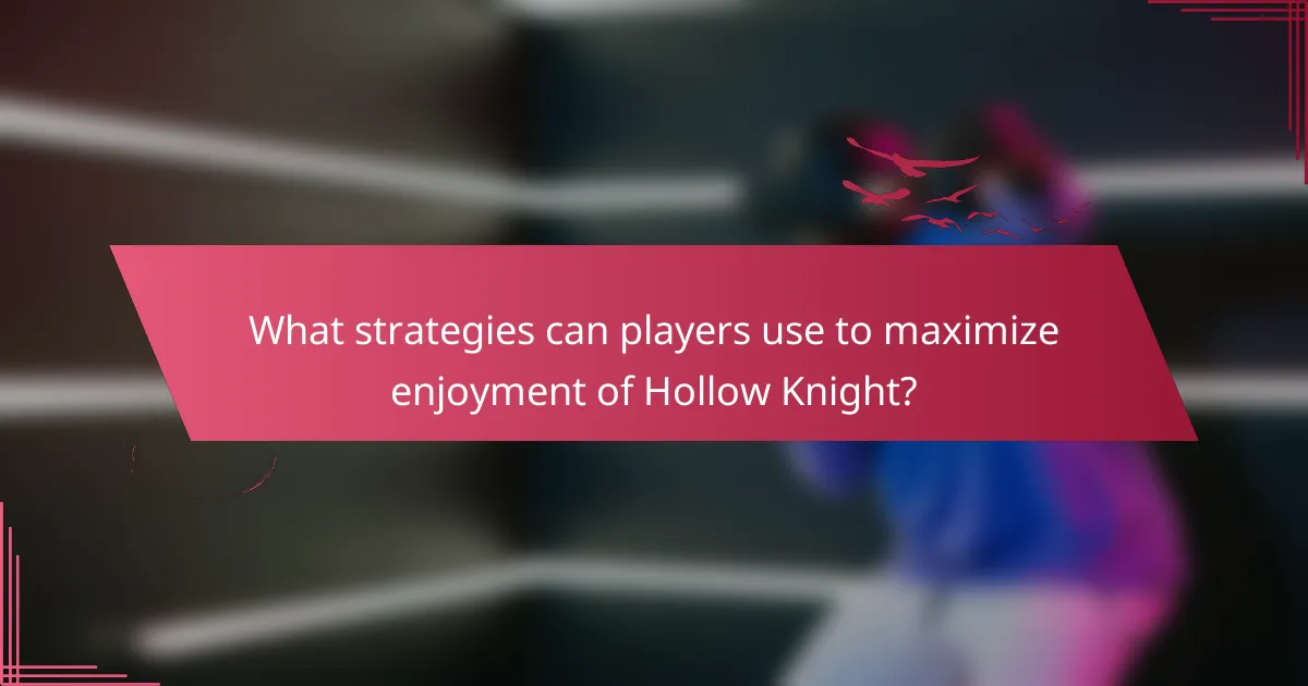 What strategies can players use to maximize enjoyment of Hollow Knight?